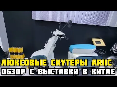 Краткий обзор люксовых скутеров бренда ARIIC на выставке в Китае!